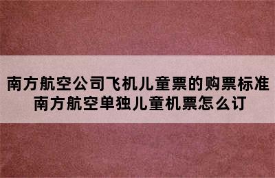 南方航空公司飞机儿童票的购票标准 南方航空单独儿童机票怎么订